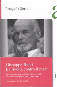 Giuseppe Rensi. La rivolta contro il reale. Introduzione agli scritti politici giovanili, con una antologia di testi (1895-1906)