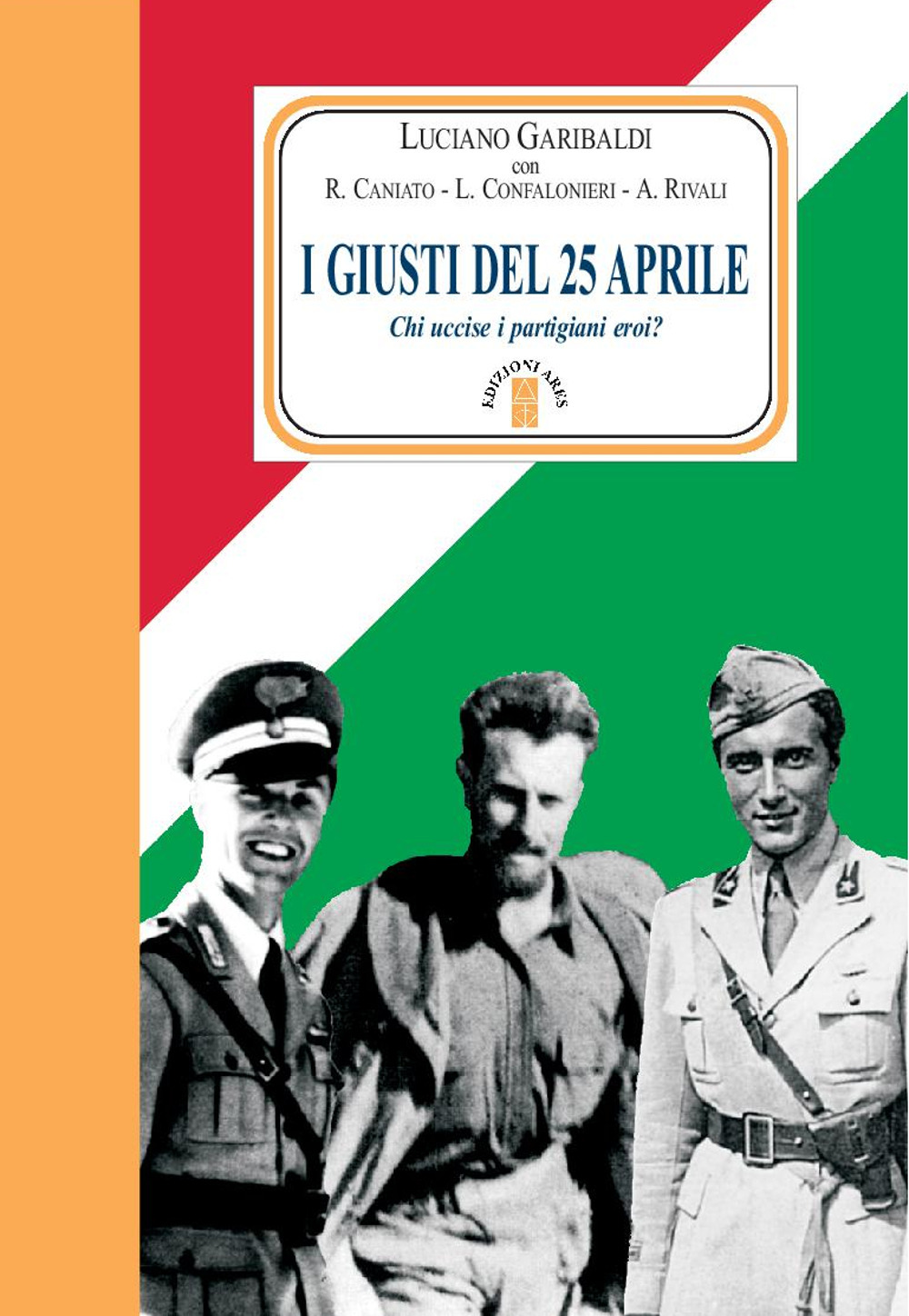 I giusti del 25 aprile. Chi uccise i partigiani eroi?