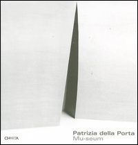 Patrizia della Porta. Mu-seum. 4 musei, 4 elementi-4 museums, 4 elements. Catalogo della mostra (Milano, 22 settembre-28 ottobre 2004)
