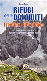 I rifugi delle Dolomiti, Trentino Alto Adige. 361 rifugi, malghe e bivacchi. Itinerari, informazioni consigli utili
