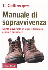 Manuale di sopravvivenza. Come cavarsela in ogni situazione, clima e ambiente