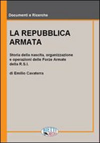 La Repubblica armata. Nascita, organizzazione e operazioni delle forze armate della R.S.I.