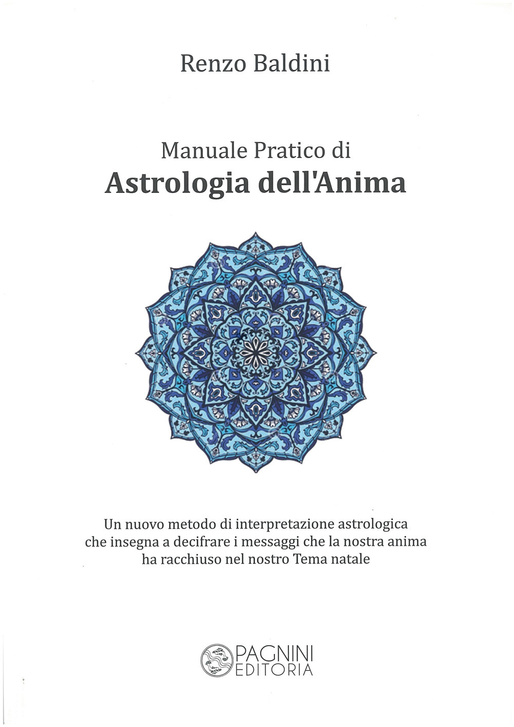 Manuale pratico di astrologia dell’anima. Un nuovo metodo di interpretazione astrologica che insegna a decifrare i messaggi che la nostra anima ha racchiuso nel nostro tema natale