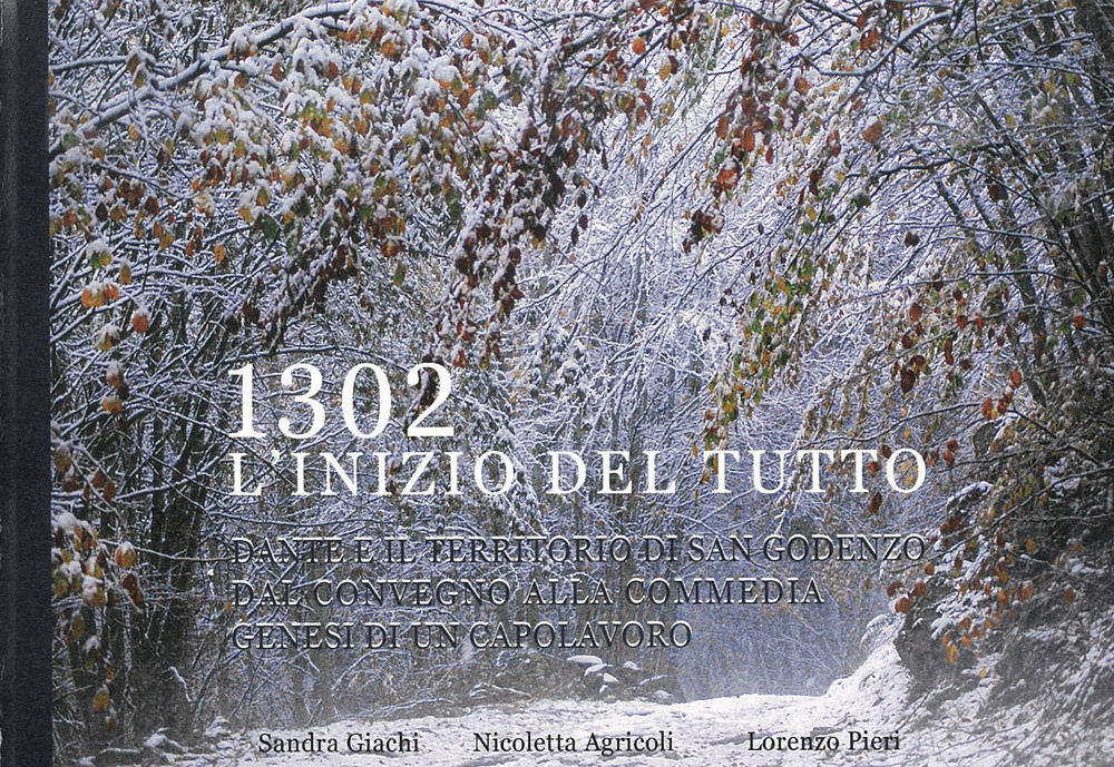 1302. L’inizio del tutto. Dante e il territorio di San Godenzo. Dal Convegno alla Commedia, genesi di un capolavoro