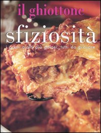 Il ghiottone. Sfiziosità. I calzoni più gustosi, le torte più sfiziosee i primi piatti più golosi, tutti da provare