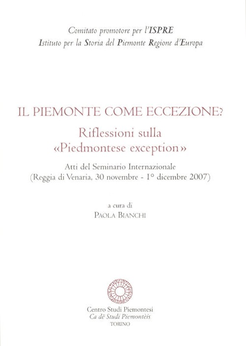 Il Piemonte come eccezione? Riflessioni sulla «Piedmontese exception». Atti del Seminario internazionale (Reggia di Venaria, 30 Novembre-1 Dicembre 2007)