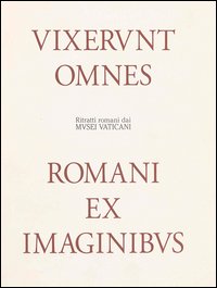 Ritratti romani dai musei vaticani. Vixerunt omnes. Romani ex imaginibus