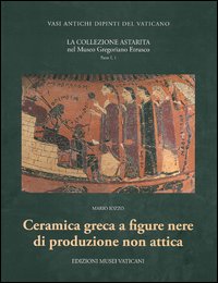 La collezione Astarita nel Museo Gregoriano Etrusco. Vol. 1/1: Ceramica greca a figure nere di produzione non attica