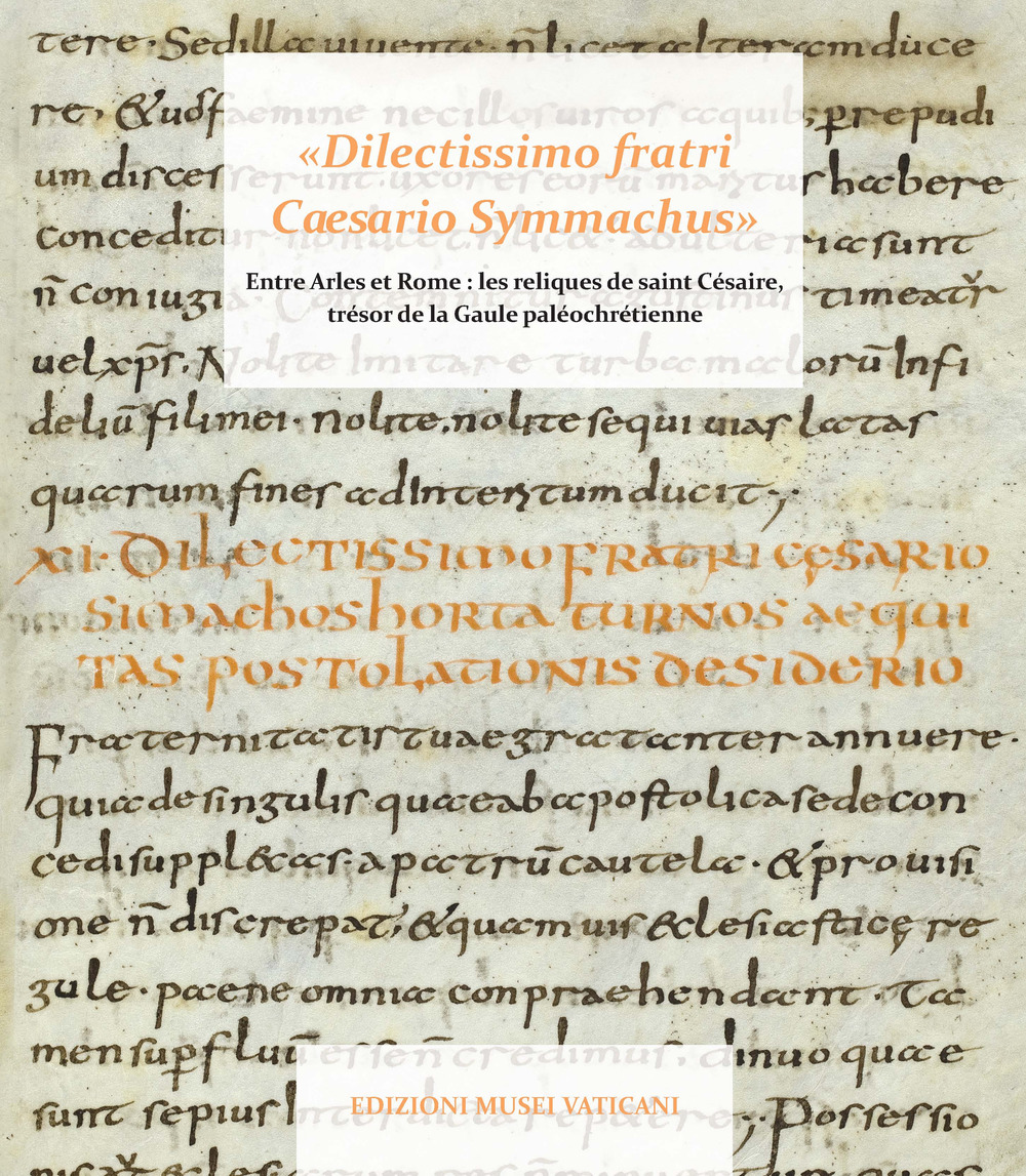 «Dilectissimo fratri Caesario Symmachus» Tra Arles e Roma: le reliquie di san Cesario, tesoro della Gallia paleocristiana