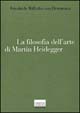 La filosofia dell'arte di Martin Heidegger. Un'interpretazione sistematica del saggio «L'origine dell'opera d'arte»