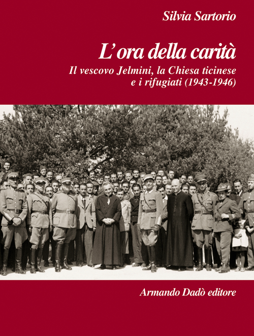 L'ora della carità. Il vescovo Jelmini, la Chiesa ticinese e i rifugiati (1943-1946)
