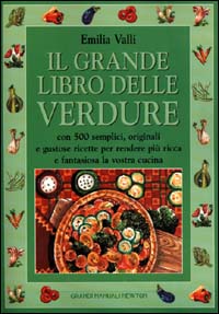 Il grande libro delle verdure. Con 500 semplici, originali e gustose ricette per rendere più ricca e fantasiosa la vostra cucina