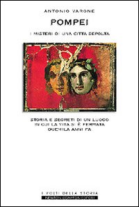 Pompei, i misteri di una città sepolta. Storia e segreti di un luogo in cui la vita si è fermata duemila anni fa