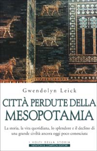 Città perdute della Mesopotamia. La storia, la vita quotidiana, lo splendore e il declino di una grande civiltà ancora oggi poco conosciuta