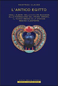 L'antico Egitto. Dagli albori della civiltà egiziana alla formazione del primo Impero, il Nuovo Regno e la grande regina Cleopatra