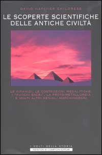 Misteri e segreti delle antiche civiltà. Le piramidi, le costruzioni megalitiche, i «fuochi sacri», la proto-metallurgia, le navi volanti...