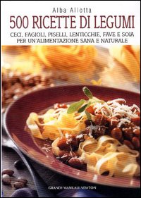 Cinquecento ricette di legumi. Ceci, fagioli, piselli, lenticchie, fave e soia per un'alimentazione sana e naturale