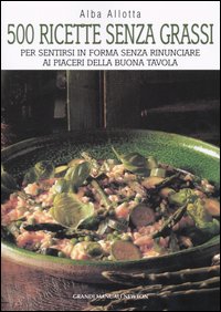 Cinquecento ricette senza grassi. Per sentirsi in forma senza rinunciare ai piaceri della buona tavola