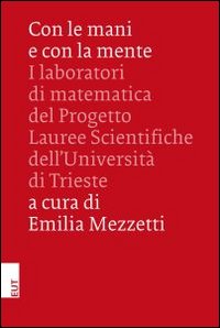 Con le mani e con la mente. I laboratori di matematica del progetto lauree scientifiche dell'Università di Trieste