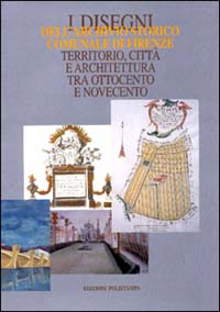 I disegni dell'Archivio storico comunale di Firenze. Territorio, città e architettura tra Ottocento e Novecento. Catalogo della mostra