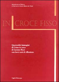 In croce fisso. Quattordici immagini di Cristo in croce di Luciano Ricci con brevi testi di riflessione