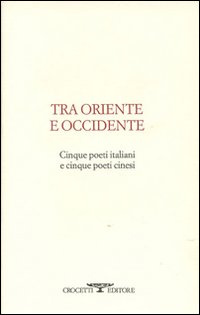 Tra oriente e occidente. Cinque poeti italiani e cinque poeti cinesi