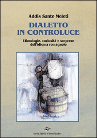 Dialetto in controluce. Etimologie, curiosità e sorprese dell'idioma romagnolo