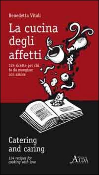 La cucina degli affetti. 124 ricette per chi fa da mangiare con amore. Ediz. italiana e inglese