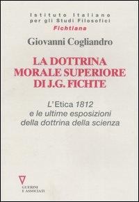 La dottrina morale superiore di J. G. Fichte. L' Etica 1812 e le ultime esposizioni della dottrina della scienza