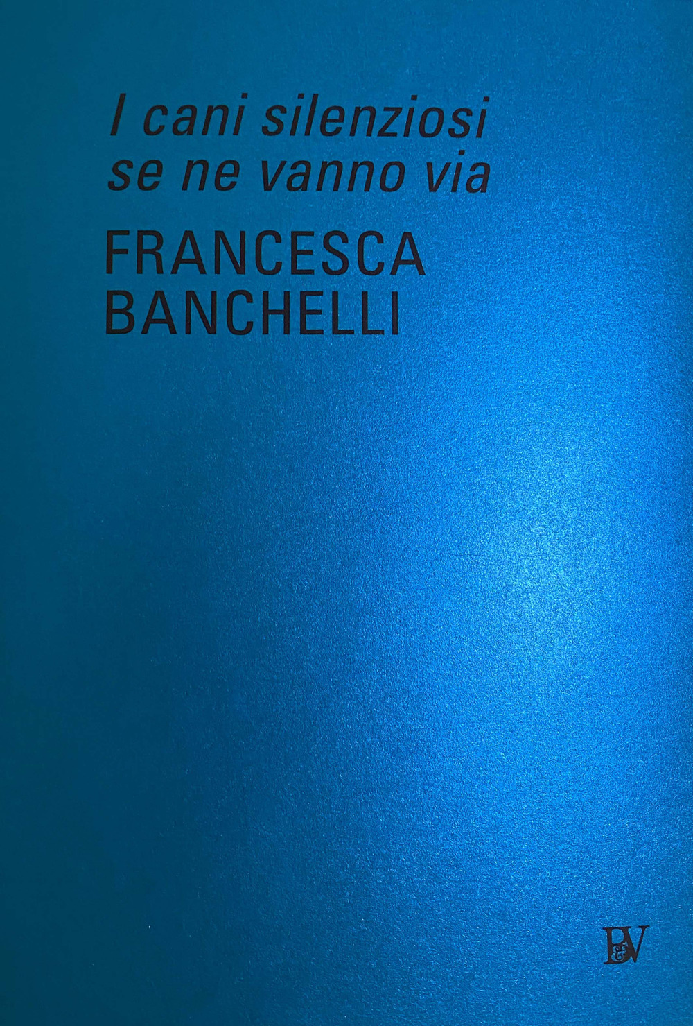 Francesca Banchelli. I cani silenziosi se ne vanno via. Ediz. italiana e inglese
