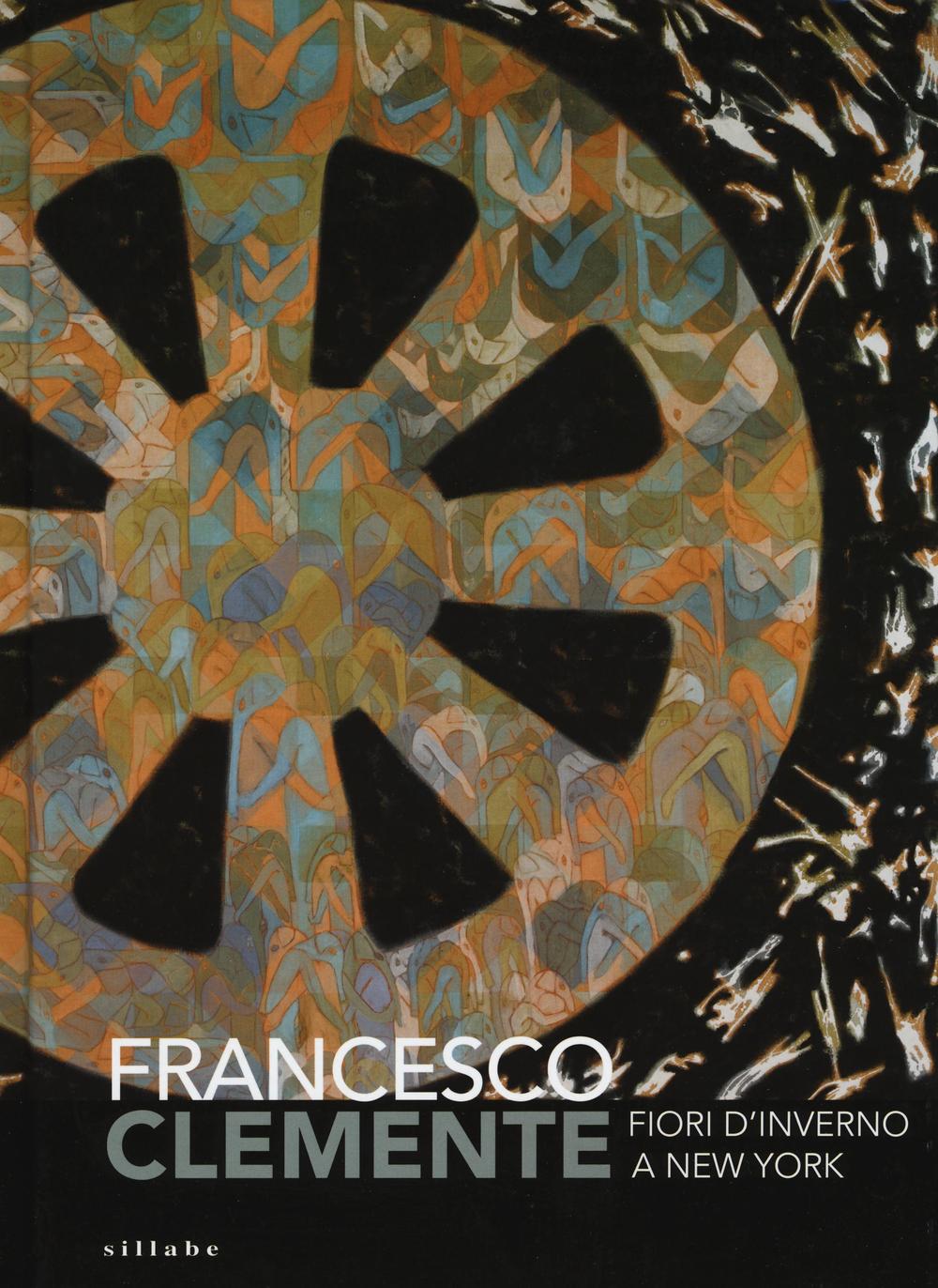 Francesco Clemente. Fiori d'inverno a New York. Catalogo della mostra (Siena, 29 giugno-2 ottobre 2016)