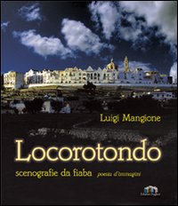 Locorotondo. Scenografie da fiaba. Poesia d'immagini