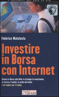 Investire in borsa con Internet. Giocare in borsa sulla rete: le strategie di investimento, la ricerca e l'analisi, la scelta del brocker. I siti migliori...