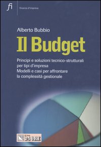 Il budget. Principi e soluzioni tecnico-strutturali per tipi d'impresa. Modelli e casi per affrontare la complessità gestionale