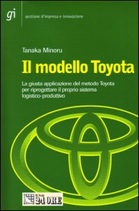 Il modello Toyota. La giusta applicazione del metodo Toyota per riprogettare il proprio sistema logistico-produttivo