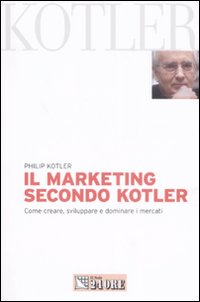 Il marketing secondo Kotler. Come creare, sviluppare e dominare i mercati