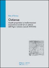 Ostiense. Assetti proprietari e trasformazioni economico-sociali di un settore dell'Agro romano (secoli XVIII-XX)