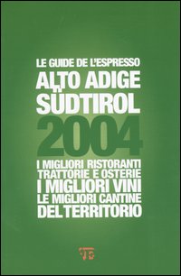 Alto Adige Sudtirol 2004. I migliori ristoranti, trattorie e osterie, i migliori vini, le migliori cantine del territorio