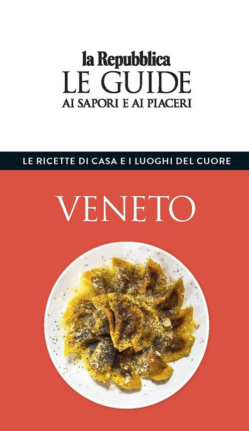Veneto. Le ricette di casa e i luoghi del cuore. Le guide ai sapori e ai piaceri