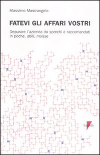 Fatevi gli affari vostri. Depurare l'azienda da sprechi e raccomandati in poche, abili, mosse