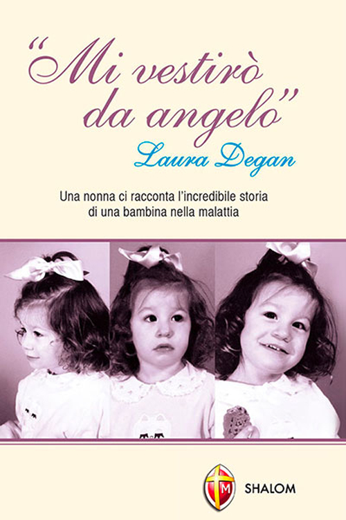 Mi vestirò da angelo. Laura Degan. Una nonna ci racconta l'incredibile storia di una bambina nella malattia