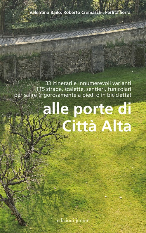 Alle porte di Città Alta. 33 itinerari e innumerevoli varianti 115 strade, scalette, sentieri, funicolari per salire (rigorosamente a piedi o in bicicletta)