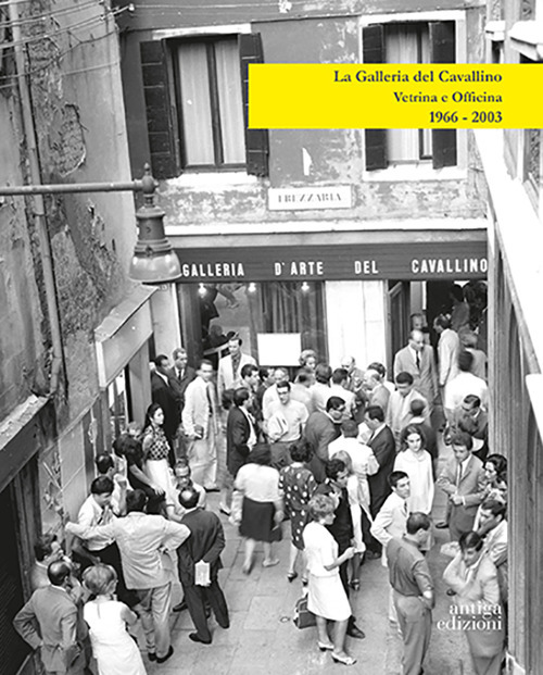 La Galleria del Cavallino. Vetrina e officina. 1966-2003. Catalogo della mostra (Torre di Mosto, 6 ottobre 2019-12 febbraio 2020)