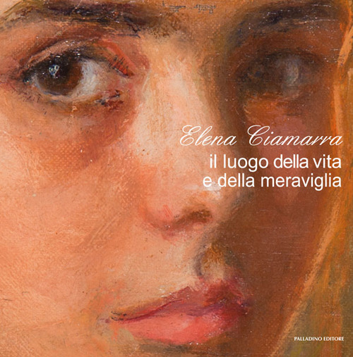 Elena Ciamarra. Il luogo della vita e della meraviglia. Catalogo della mostra (Torella del Sannio, 24 ottobre-9 dicembre 2018)