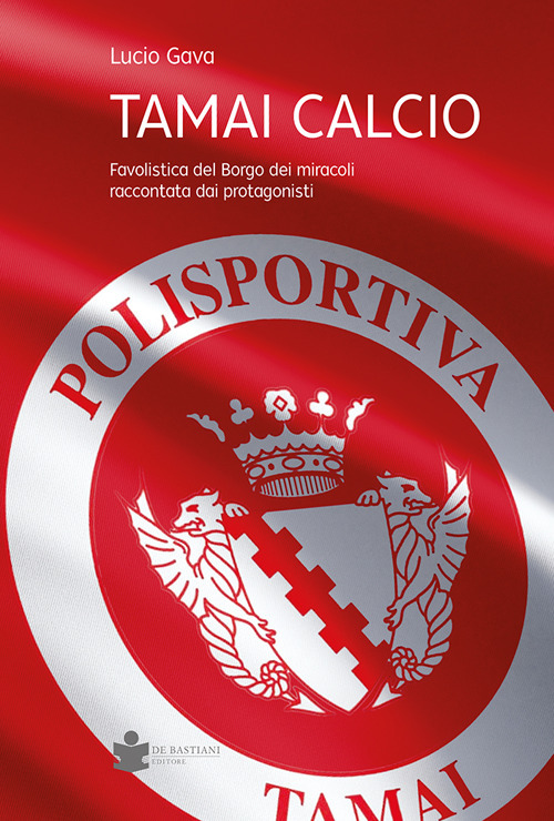 Tamai calcio. Favolistica del borgo dei miracoli raccontata dai protagonisti