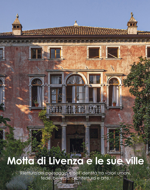 Motta di Livenza e le sue ville. Rilettura del paesaggio e dell'identità tra valori umani, fede, bellezza, architettura e arte
