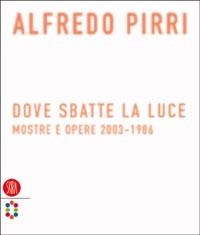 Alfredo Pirri. Dove sbatte la luce. Mostre e opere 2003-1986