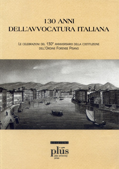 Centotrent'anni dell'avvocatura italiana. Le celebrazioni del 130° anniversario della costituzione dell'Ordine Forense Pisano
