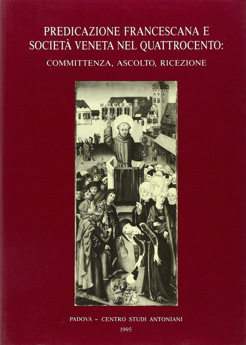 Predicazione francescana e società veneta nel Quattrocento: committenza, ascolto, ricezione. Atti del 2º Convegno internazionale di studi francescani (Padova, 1987)