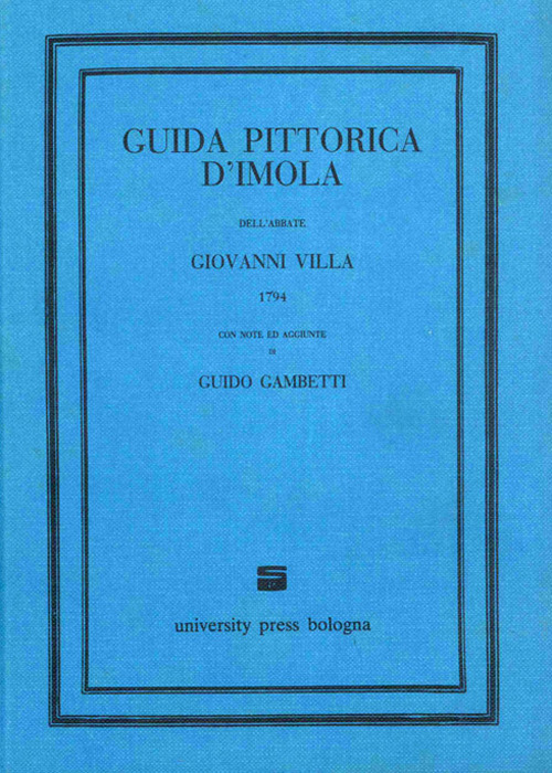 Guida pittorica d'Imola dell'abbate Giovanni Villa (1794) con note ed aggiunte di Guido Gambetti (rist. anast. Bologna, 1925)